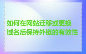如何在网站迁移或更换域名后保持外链的有效性