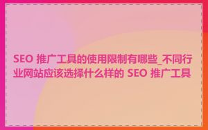 SEO 推广工具的使用限制有哪些_不同行业网站应该选择什么样的 SEO 推广工具
