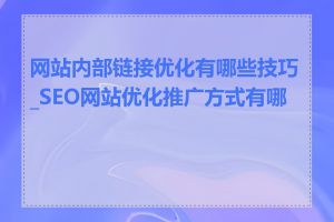 网站内部链接优化有哪些技巧_SEO网站优化推广方式有哪些
