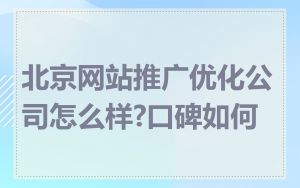 北京网站推广优化公司怎么样?口碑如何