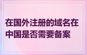 在国外注册的域名在中国是否需要备案