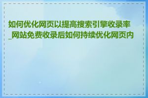 如何优化网页以提高搜索引擎收录率_网站免费收录后如何持续优化网页内容