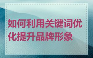 如何利用关键词优化提升品牌形象