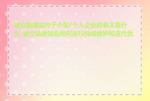 独立站建站对于小型/个人企业的意义是什么_独立站建站后如何进行持续维护和迭代优化