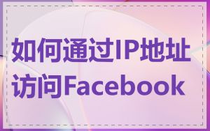 如何通过IP地址访问Facebook