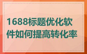1688标题优化软件如何提高转化率