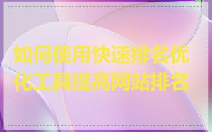 如何使用快速排名优化工具提高网站排名