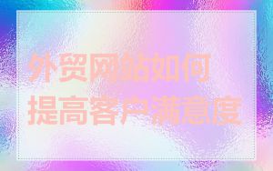 外贸网站如何提高客户满意度