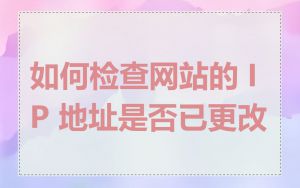 如何检查网站的 IP 地址是否已更改