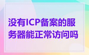 没有ICP备案的服务器能正常访问吗