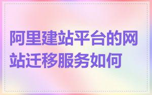阿里建站平台的网站迁移服务如何