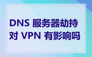 DNS 服务器劫持对 VPN 有影响吗