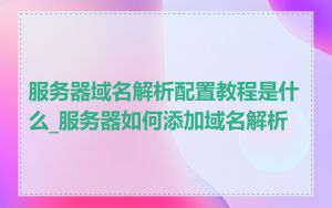 服务器域名解析配置教程是什么_服务器如何添加域名解析