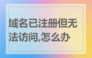 域名已注册但无法访问,怎么办