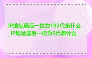 IP地址最后一位为192代表什么_IP地址最后一位为9代表什么