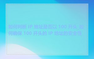 如何判断 IP 地址是否以 100 开头_如何确保 100 开头的 IP 地址的安全性
