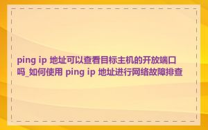 ping ip 地址可以查看目标主机的开放端口吗_如何使用 ping ip 地址进行网络故障排查