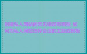 创建私人网站的常见错误有哪些_如何为私人网站选择合适的主题或模板