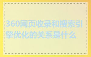 360网页收录和搜索引擎优化的关系是什么