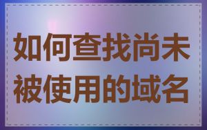 如何查找尚未被使用的域名