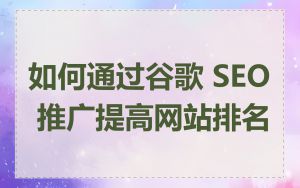 如何通过谷歌 SEO 推广提高网站排名