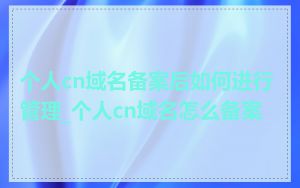个人cn域名备案后如何进行管理_个人cn域名怎么备案
