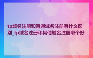 tp域名注册和普通域名注册有什么区别_tp域名注册和其他域名注册哪个好