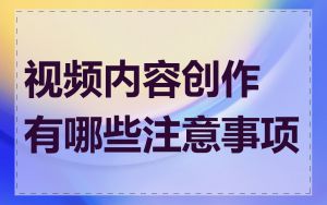 视频内容创作有哪些注意事项