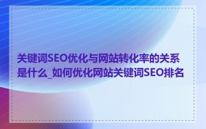 关键词SEO优化与网站转化率的关系是什么_如何优化网站关键词SEO排名
