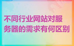 不同行业网站对服务器的需求有何区别