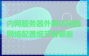 内网服务器外网访问的网络配置细节有哪些