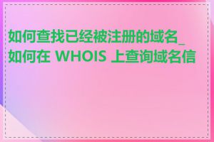 如何查找已经被注册的域名_如何在 WHOIS 上查询域名信息