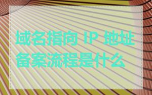 域名指向 IP 地址备案流程是什么