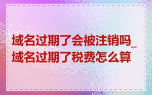 域名过期了会被注销吗_域名过期了税费怎么算