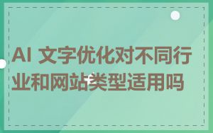 AI 文字优化对不同行业和网站类型适用吗