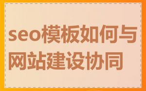 seo模板如何与网站建设协同