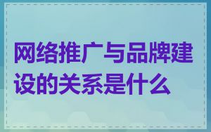网络推广与品牌建设的关系是什么