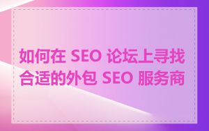 如何在 SEO 论坛上寻找合适的外包 SEO 服务商