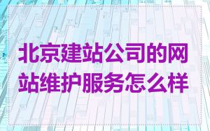 北京建站公司的网站维护服务怎么样