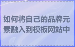 如何将自己的品牌元素融入到模板网站中