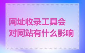 网址收录工具会对网站有什么影响