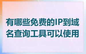 有哪些免费的IP到域名查询工具可以使用