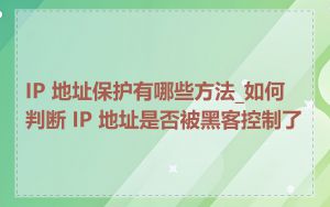 IP 地址保护有哪些方法_如何判断 IP 地址是否被黑客控制了