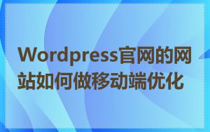 Wordpress官网的网站如何做移动端优化