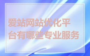 爱站网站优化平台有哪些专业服务