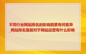 不同行业网站排名的影响因素有何差异_网站排名靠前对于网站运营有什么影响