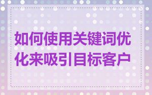 如何使用关键词优化来吸引目标客户