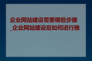 企业网站建设需要哪些步骤_企业网站建设后如何进行推广