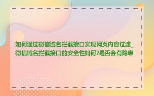 如何通过微信域名拦截接口实现网页内容过滤_微信域名拦截接口的安全性如何?是否会有隐患