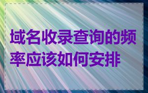 域名收录查询的频率应该如何安排